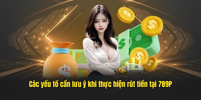 Các yếu tố người chơi cần quan tâm khi thực hiện rút tiền tại 789P