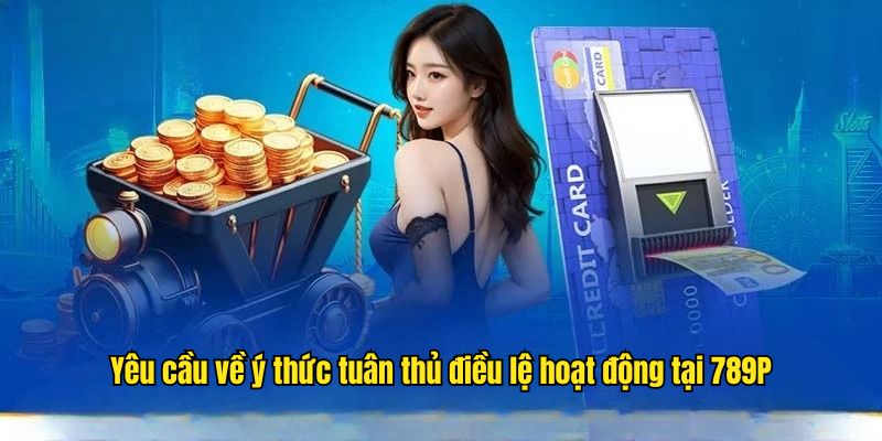 Yêu cầu về ý thức tuân thủ điều lệ hoạt động tại 789P