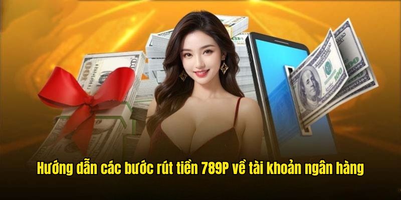 Hướng dẫn trình tự rút tiền 789P về tài khoản ngân hàng