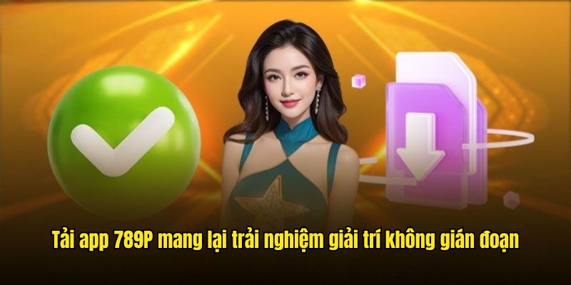 Tải app 789P mang lại trải nghiệm giải trí không gián đoạn